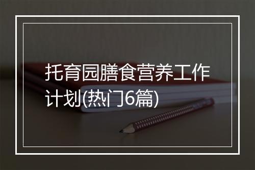 托育园膳食营养工作计划(热门6篇)
