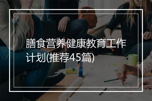 膳食营养健康教育工作计划(推荐45篇)