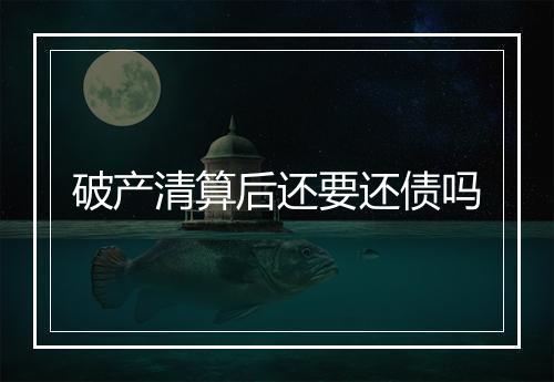 破产清算后还要还债吗