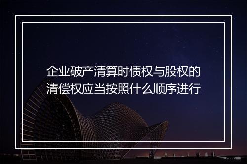企业破产清算时债权与股权的清偿权应当按照什么顺序进行