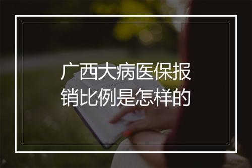 广西大病医保报销比例是怎样的