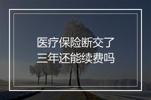 医疗保险断交了三年还能续费吗