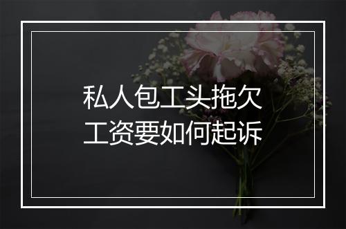 私人包工头拖欠工资要如何起诉