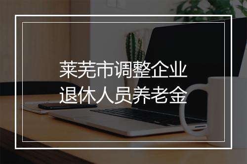 莱芜市调整企业退休人员养老金