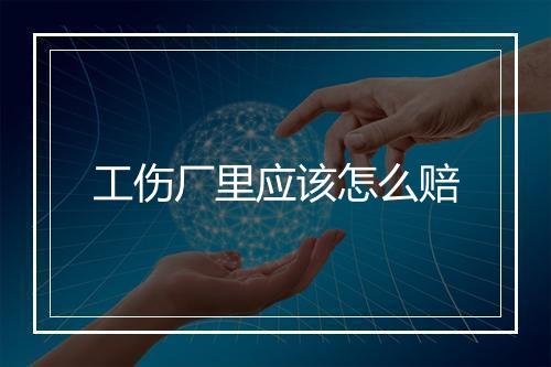 工伤厂里应该怎么赔