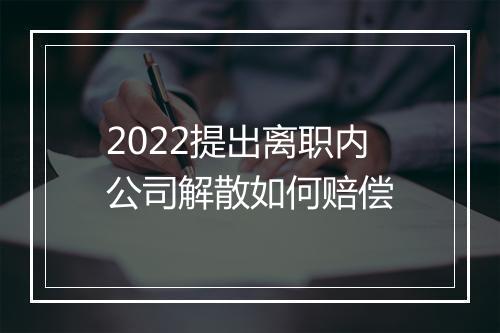 2022提出离职内公司解散如何赔偿