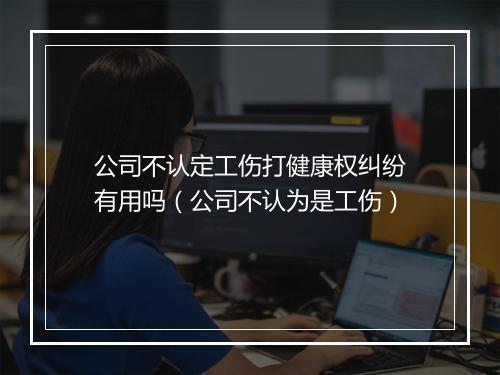 公司不认定工伤打健康权纠纷有用吗（公司不认为是工伤）