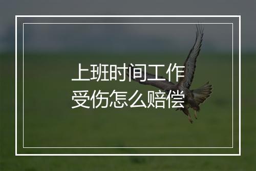 上班时间工作受伤怎么赔偿