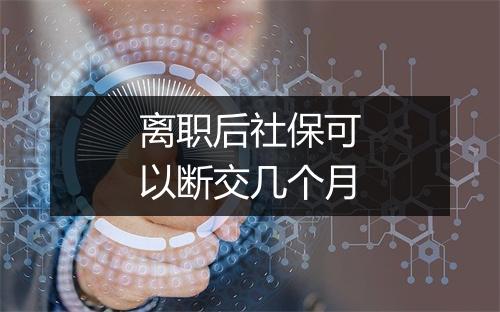 离职后社保可以断交几个月