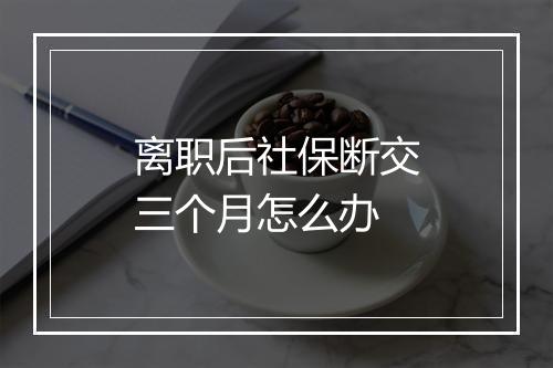 离职后社保断交三个月怎么办