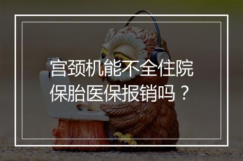 宫颈机能不全住院保胎医保报销吗？