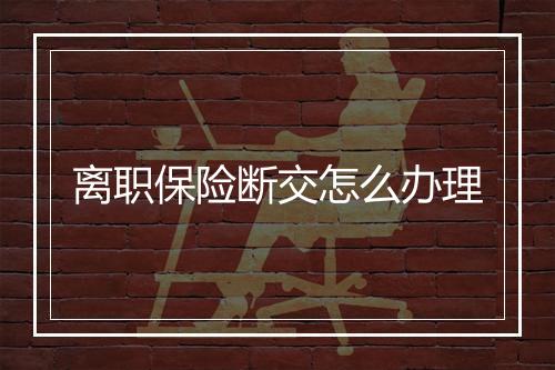 离职保险断交怎么办理