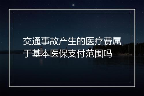 交通事故产生的医疗费属于基本医保支付范围吗