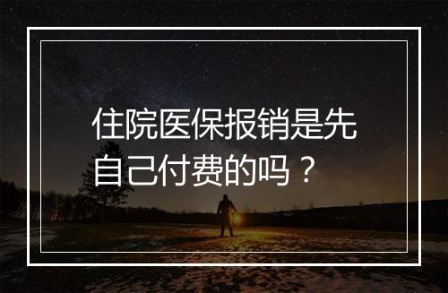 住院医保报销是先自己付费的吗？