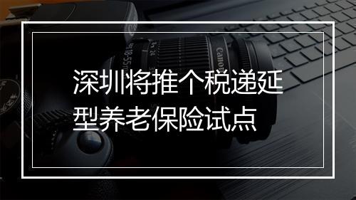 深圳将推个税递延型养老保险试点