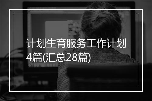 计划生育服务工作计划4篇(汇总28篇)