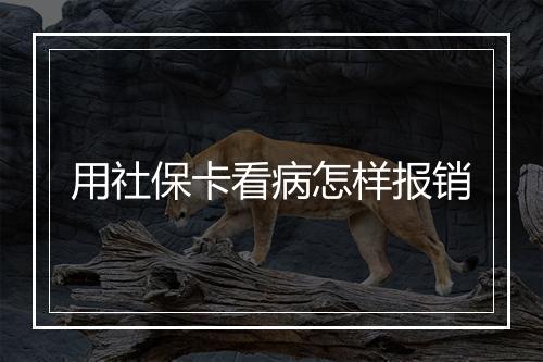 用社保卡看病怎样报销