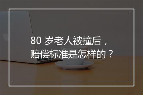 80 岁老人被撞后，赔偿标准是怎样的？