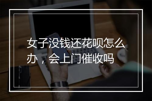 女子没钱还花呗怎么办，会上门催收吗