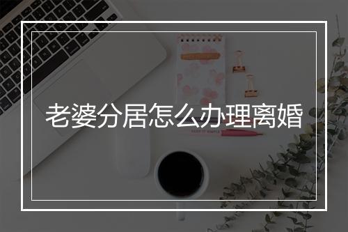 老婆分居怎么办理离婚