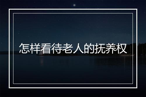 怎样看待老人的抚养权
