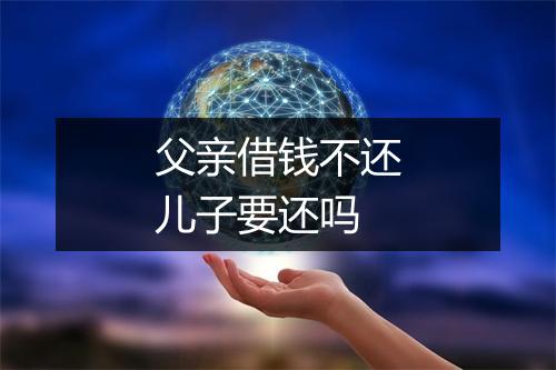 父亲借钱不还儿子要还吗