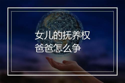 女儿的抚养权爸爸怎么争