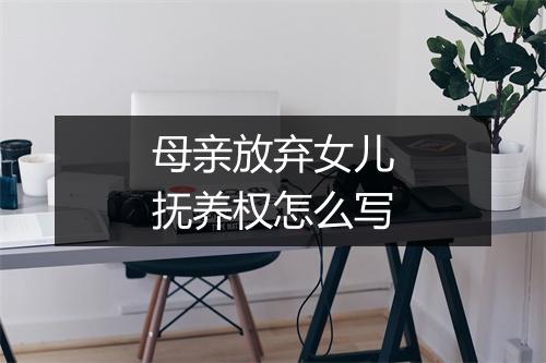 母亲放弃女儿抚养权怎么写