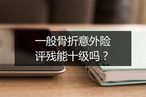 一般骨折意外险评残能十级吗？