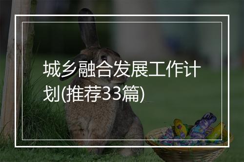 城乡融合发展工作计划(推荐33篇)