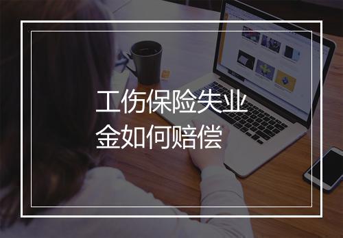 工伤保险失业金如何赔偿
