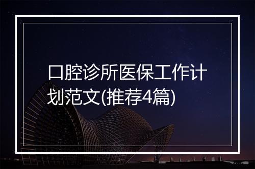 口腔诊所医保工作计划范文(推荐4篇)