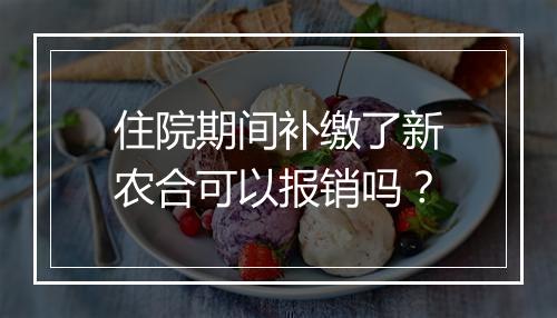 住院期间补缴了新农合可以报销吗？