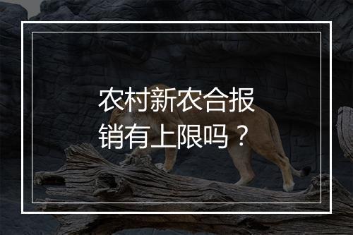 农村新农合报销有上限吗？
