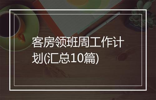 客房领班周工作计划(汇总10篇)