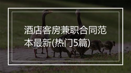 酒店客房兼职合同范本最新(热门5篇)