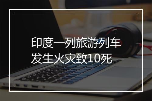 印度一列旅游列车发生火灾致10死