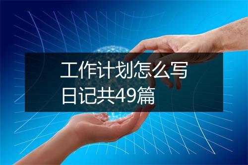 工作计划怎么写日记共49篇