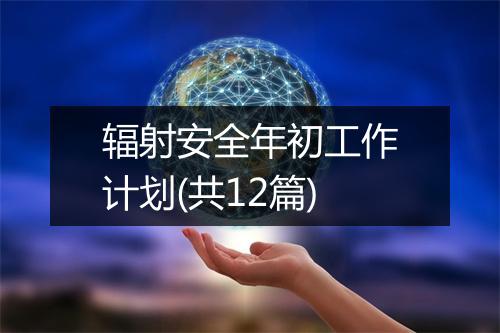 辐射安全年初工作计划(共12篇)