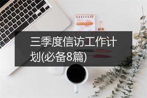 三季度信访工作计划(必备8篇)