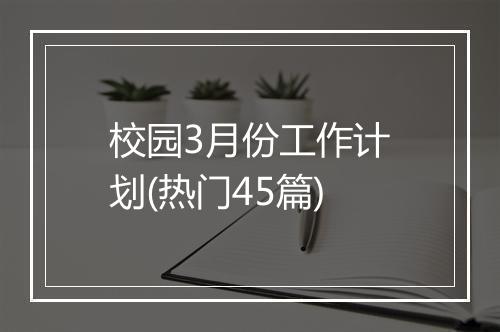 校园3月份工作计划(热门45篇)