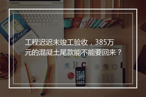 工程迟迟未竣工验收，385万元的混凝土尾款能不能要回来？