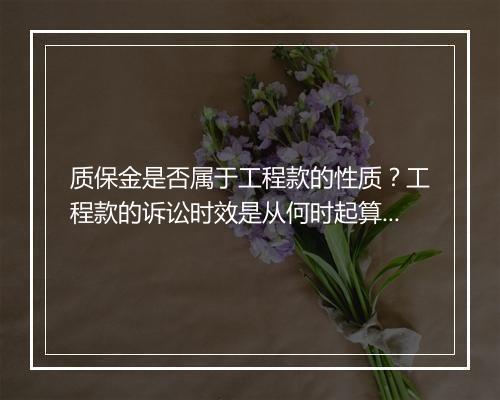 质保金是否属于工程款的性质？工程款的诉讼时效是从何时起算吗？