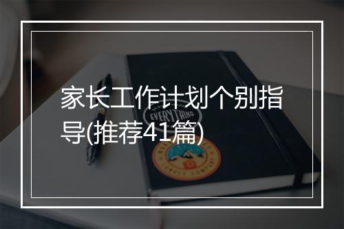 家长工作计划个别指导(推荐41篇)