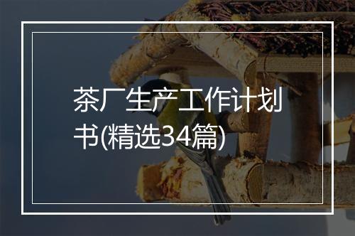 茶厂生产工作计划书(精选34篇)