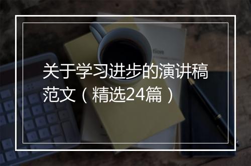 关于学习进步的演讲稿范文（精选24篇）