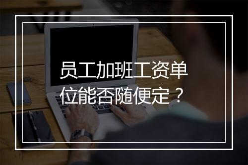 员工加班工资单位能否随便定？