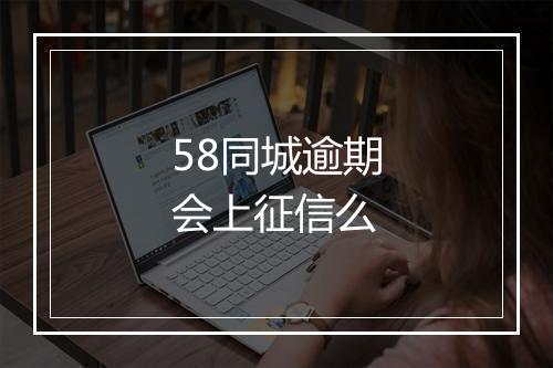 58同城逾期会上征信么