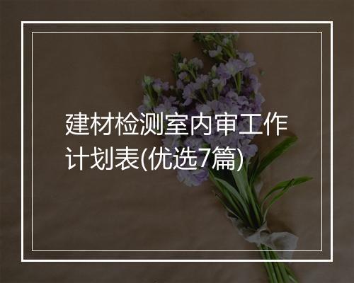 建材检测室内审工作计划表(优选7篇)