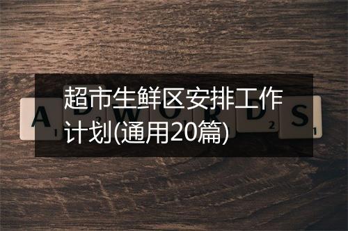 超市生鲜区安排工作计划(通用20篇)